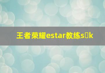 王者荣耀estar教练s k